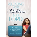RELEASING YOUR CHILDREN TO THE LORD<br>A Story and Guide for Parents