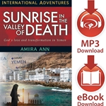 INTERNATIONAL ADVENTURES SERIES<BR>Sunrise in the Valley of Death<br>God's Love and Transformation in Yemen<br>E-book or audiobook downloads