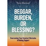 BEGGAR, BURDEN, OR BLESSING?<br>Overcoming Your Greatest Obstacles in Raising Support