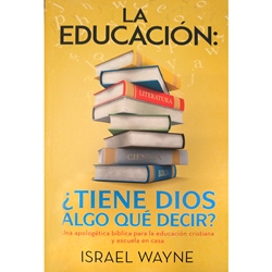 LA EDUCACIÓN: ¿TIENE DIOS ALGO QUÉ DECIR?<br>Una apologética bíblica para la educación cristiana y escuela en casa